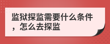 監(jiān)獄探監(jiān)需要什么條件，怎么去探監(jiān)