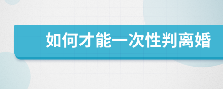 如何才能一次性判離婚