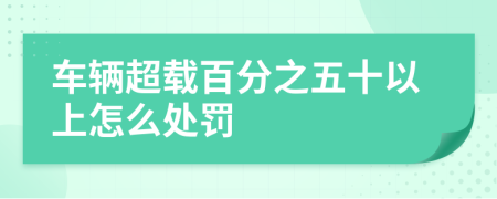 車輛超載百分之五十以上怎么處罰