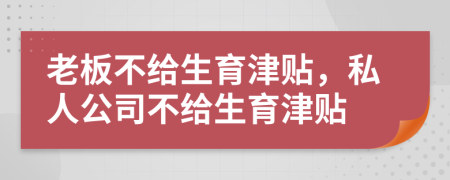 老板不給生育津貼，私人公司不給生育津貼