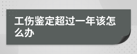 工傷鑒定超過一年該怎么辦