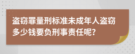 盜竊罪量刑標(biāo)準(zhǔn)未成年人盜竊多少錢要負(fù)刑事責(zé)任呢？