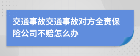 交通事故交通事故對方全責保險公司不賠怎么辦