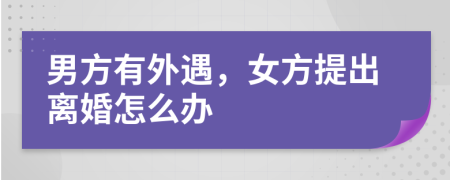 男方有外遇，女方提出離婚怎么辦