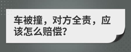 車被撞，對方全責(zé)，應(yīng)該怎么賠償？