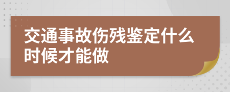交通事故傷殘鑒定什么時候才能做