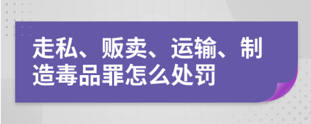 走私、販賣、運(yùn)輸、制造毒品罪怎么處罰