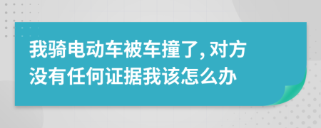 我騎電動(dòng)車被車撞了, 對(duì)方?jīng)]有任何證據(jù)我該怎么辦