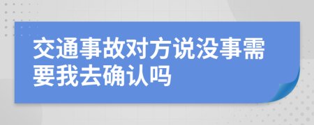 交通事故對(duì)方說沒事需要我去確認(rèn)嗎