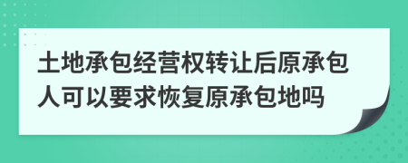 土地承包經(jīng)營(yíng)權(quán)轉(zhuǎn)讓后原承包人可以要求恢復(fù)原承包地嗎