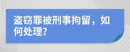 盜竊罪被刑事拘留，如何處理？