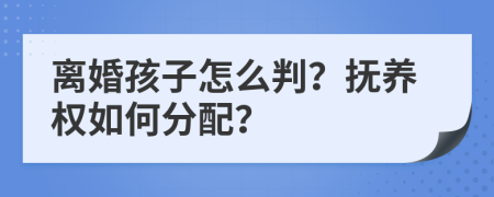 離婚孩子怎么判？撫養(yǎng)權(quán)如何分配？