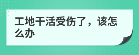 工地干活受傷了，該怎么辦