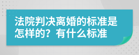 法院判決離婚的標(biāo)準(zhǔn)是怎樣的？有什么標(biāo)準(zhǔn)