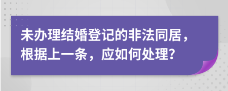 未辦理結(jié)婚登記的非法同居，根據(jù)上一條，應(yīng)如何處理？