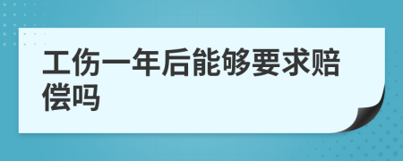 工傷一年后能夠要求賠償嗎