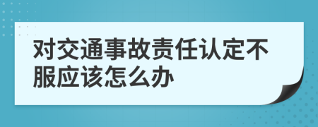 對(duì)交通事故責(zé)任認(rèn)定不服應(yīng)該怎么辦