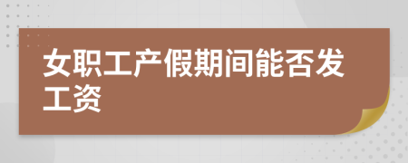 女職工產(chǎn)假期間能否發(fā)工資