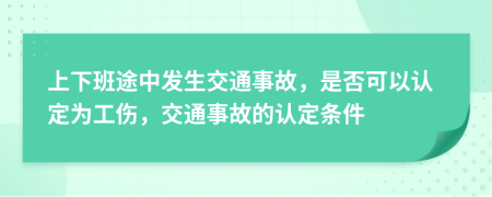 上下班途中發(fā)生交通事故，是否可以認定為工傷，交通事故的認定條件