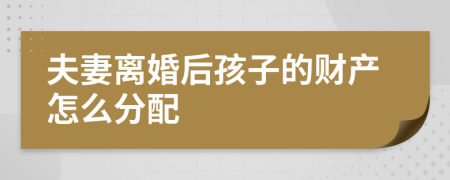 夫妻離婚后孩子的財(cái)產(chǎn)怎么分配