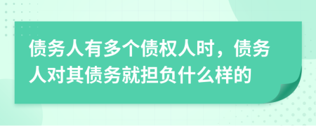 債務(wù)人有多個債權(quán)人時，債務(wù)人對其債務(wù)就擔(dān)負(fù)什么樣的