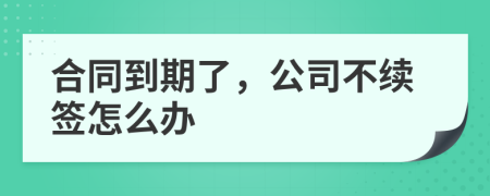 合同到期了，公司不續(xù)簽怎么辦
