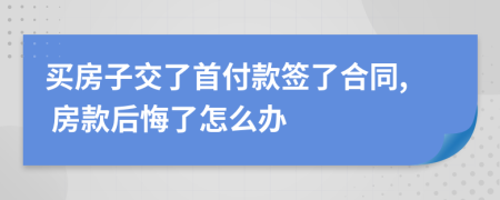 買房子交了首付款簽了合同, 房款后悔了怎么辦