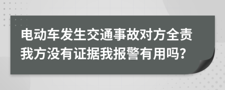 電動車發(fā)生交通事故對方全責(zé)我方?jīng)]有證據(jù)我報(bào)警有用嗎？