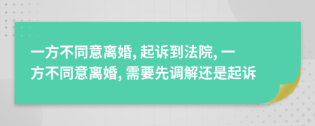 一方不同意離婚, 起訴到法院, 一方不同意離婚, 需要先調(diào)解還是起訴