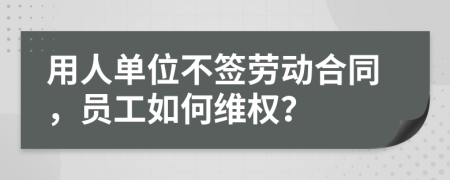 用人單位不簽勞動合同，員工如何維權(quán)？
