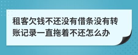 租客欠錢不還沒有借條沒有轉(zhuǎn)賬記錄一直拖著不還怎么辦