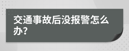 交通事故后沒報警怎么辦？