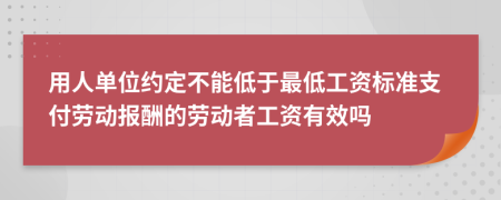 用人單位約定不能低于最低工資標(biāo)準(zhǔn)支付勞動(dòng)報(bào)酬的勞動(dòng)者工資有效嗎