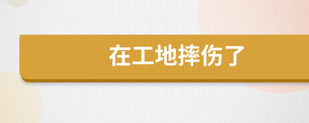 在工地摔傷了