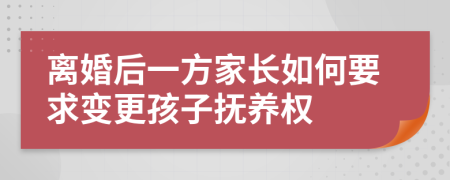 離婚后一方家長如何要求變更孩子撫養(yǎng)權(quán)