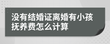 沒(méi)有結(jié)婚證離婚有小孩撫養(yǎng)費(fèi)怎么計(jì)算