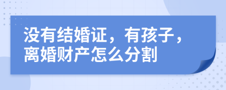 沒(méi)有結(jié)婚證，有孩子，離婚財(cái)產(chǎn)怎么分割
