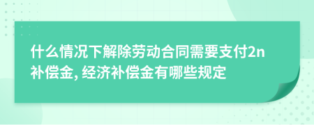 什么情況下解除勞動(dòng)合同需要支付2n補(bǔ)償金, 經(jīng)濟(jì)補(bǔ)償金有哪些規(guī)定