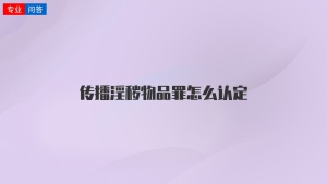 傳播淫穢物品罪怎么認定