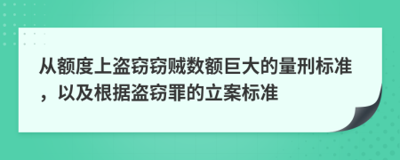 從額度上盜竊竊賊數(shù)額巨大的量刑標(biāo)準(zhǔn)，以及根據(jù)盜竊罪的立案標(biāo)準(zhǔn)