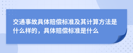 交通事故具體賠償標(biāo)準(zhǔn)及其計算方法是什么樣的，具體賠償標(biāo)準(zhǔn)是什么