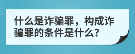 什么是詐騙罪，構(gòu)成詐騙罪的條件是什么？
