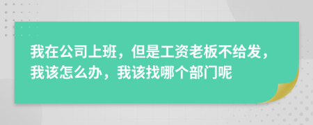 我在公司上班，但是工資老板不給發(fā)，我該怎么辦，我該找哪個(gè)部門呢