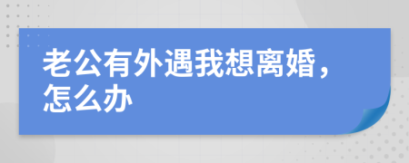 老公有外遇我想離婚，怎么辦