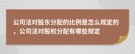 公司法對(duì)股東分配的比例是怎么規(guī)定的，公司法對(duì)股權(quán)分配有哪些規(guī)定