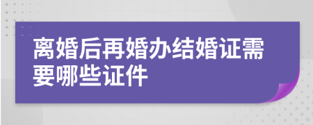 離婚后再婚辦結婚證需要哪些證件