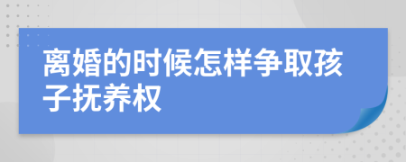離婚的時(shí)候怎樣爭取孩子撫養(yǎng)權(quán)