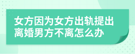 女方因?yàn)榕匠鲕壧岢鲭x婚男方不離怎么辦