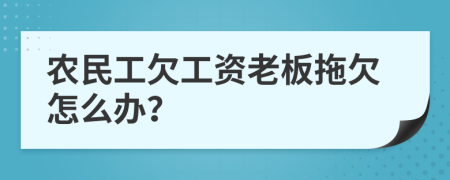 農(nóng)民工欠工資老板拖欠怎么辦？