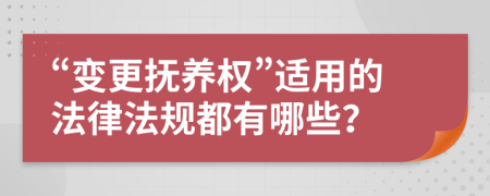 “變更撫養(yǎng)權(quán)”適用的法律法規(guī)都有哪些？
